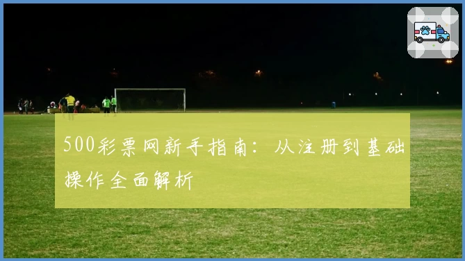 500彩票网新手指南：从注册到基础操作全面解析