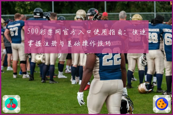 500彩票网官方入口使用指南：快速掌握注册与基础操作技巧
