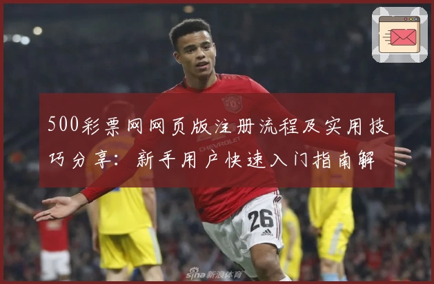 500彩票网网页版注册流程及实用技巧分享：新手用户快速入门指南解析