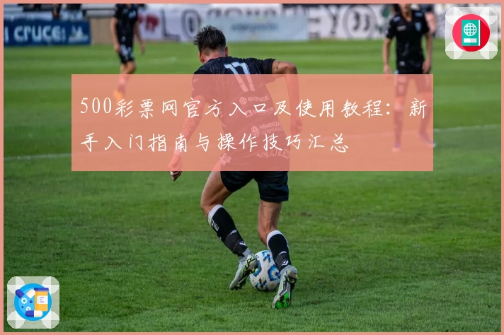 500彩票网官方入口及使用教程：新手入门指南与操作技巧汇总