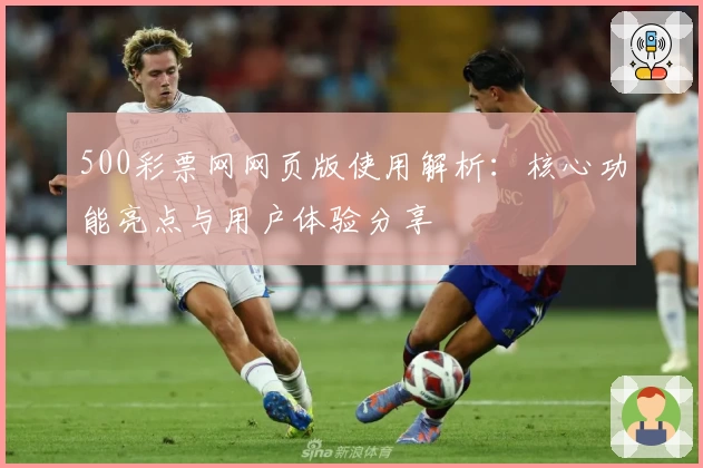 500彩票网网页版使用解析:核心功能亮点与用户体验分享