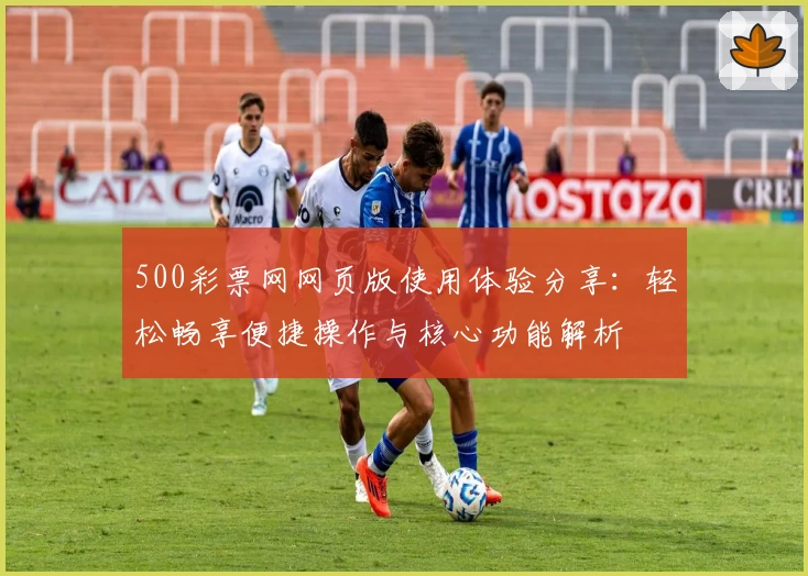 500彩票网网页版使用体验分享：轻松畅享便捷操作与核心功能解析