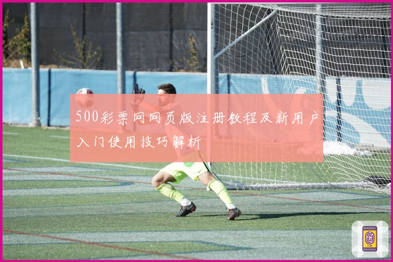 500彩票网网页版注册教程及新用户入门使用技巧解析