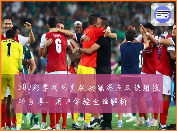 500彩票网网页版功能亮点及使用技巧分享，用户体验全面解析