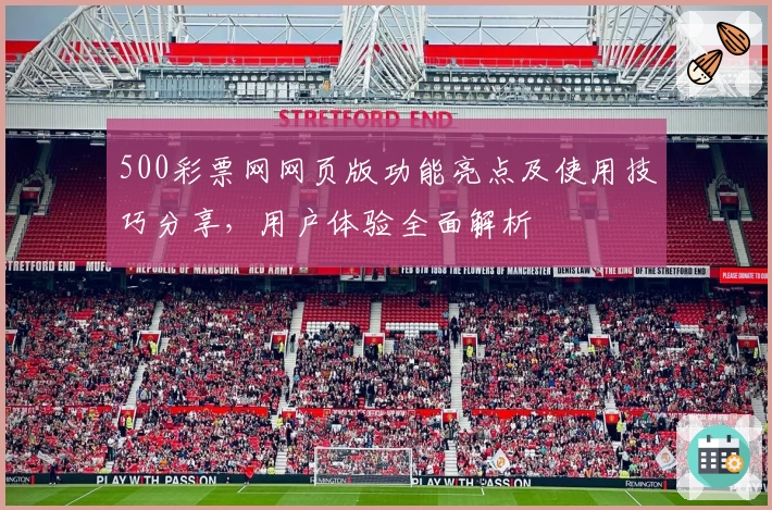 500彩票网网页版功能亮点及使用技巧分享，用户体验全面解析