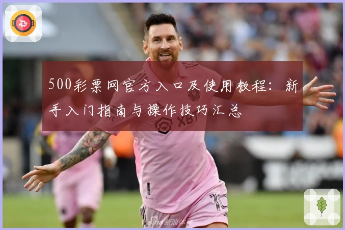 500彩票网官方入口及使用教程：新手入门指南与操作技巧汇总