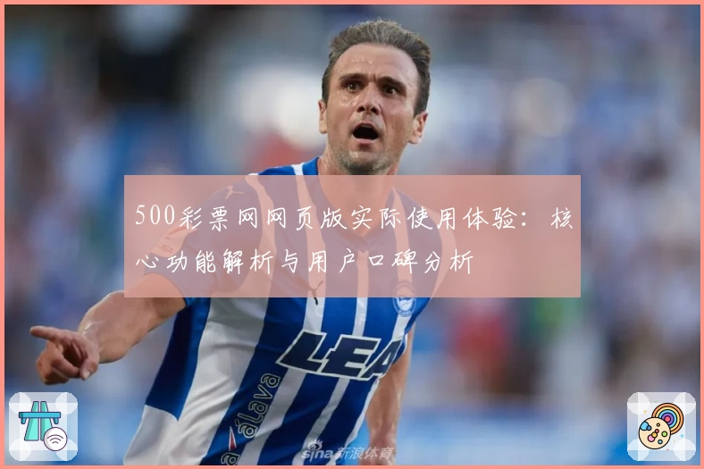 500彩票网网页版实际使用体验：核心功能解析与用户口碑分析