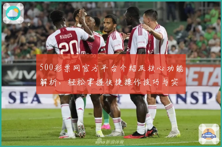 500彩票网官方平台介绍及核心功能解析，轻松掌握快捷操作技巧与实用使用场景
