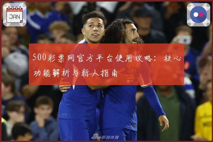500彩票网官方平台使用攻略：核心功能解析与新人指南