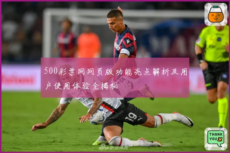 500彩票网网页版功能亮点解析及用户使用体验全揭秘
