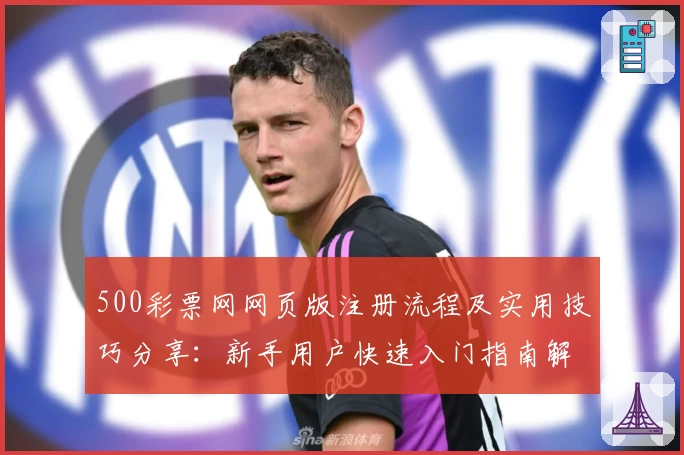 500彩票网网页版注册流程及实用技巧分享：新手用户快速入门指南解析